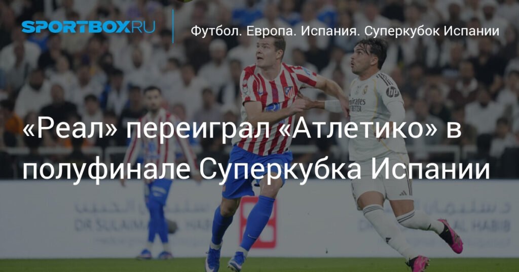    Реал обыграл Атлетико в полуфинале Суперкубка Испании (источник изображения) News Express Team
