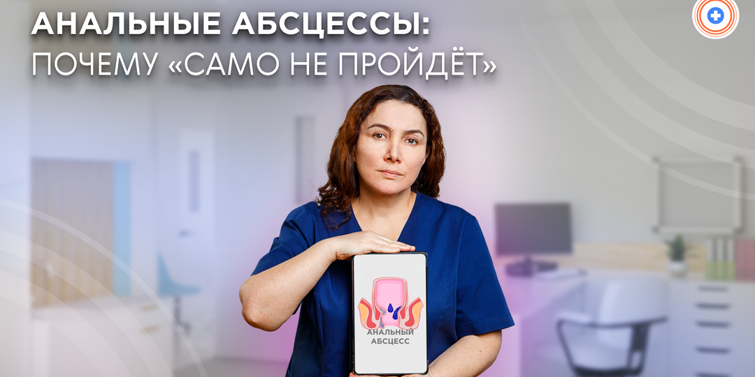 Анальные абсцессы: почему «само не пройдёт»