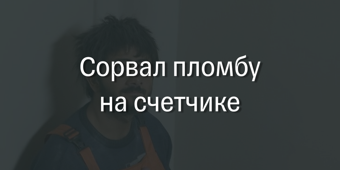 🔢 Что делать, если сорвал пломбу на счётчике?