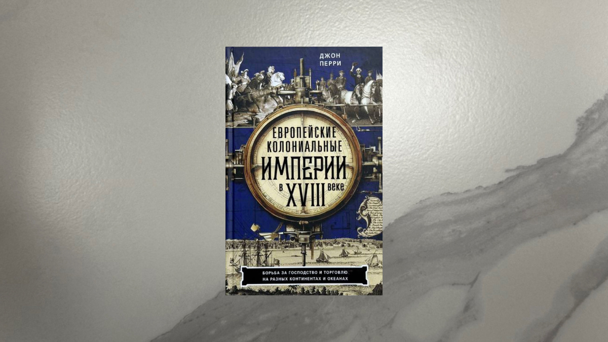 Джон Перри. Европейские колониальные империи в XVIII веке