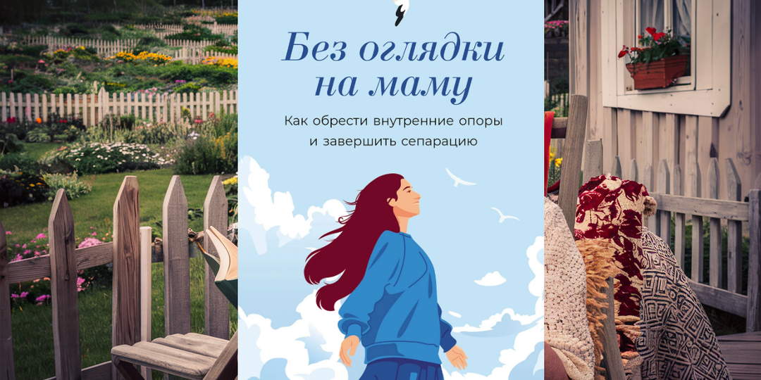 Почему в 35 лет ты до сих пор спрашиваешь у мамы разрешения жить: разбор книги о психологической сепарации