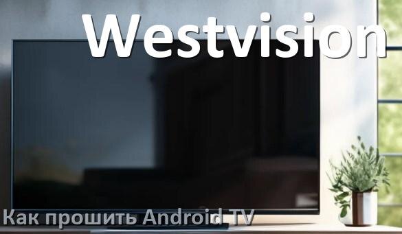 
Как обновить ПО смарт телевизора Westvision через интернет и USB флешку
