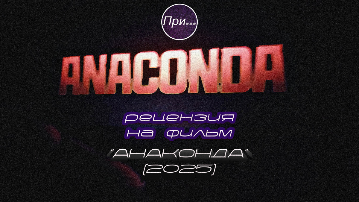 Титульная иллюстрация к статье Олега Лубски "Анаконда (2025), статья-отзыв действующего международного продюсера и сценариста после просмотра нового фильма" | на подложке — экстракт из начальных титров, исключительно в информационных целях (fair use) | © автор коллажа — Олег Лубски 2025