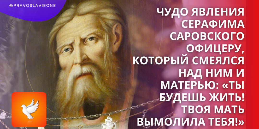 Чудо явления Серафима Саровского офицеру, который смеялся над ним и матерью: «Ты будешь жить! Твоя мать вымолила тебя!»