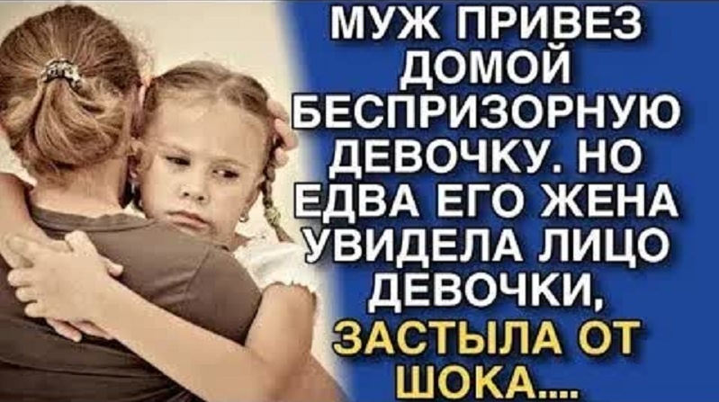 Муж привез домой беспризорную девочку. Но едва его жена увидела лицо девочки, застыла от шока...