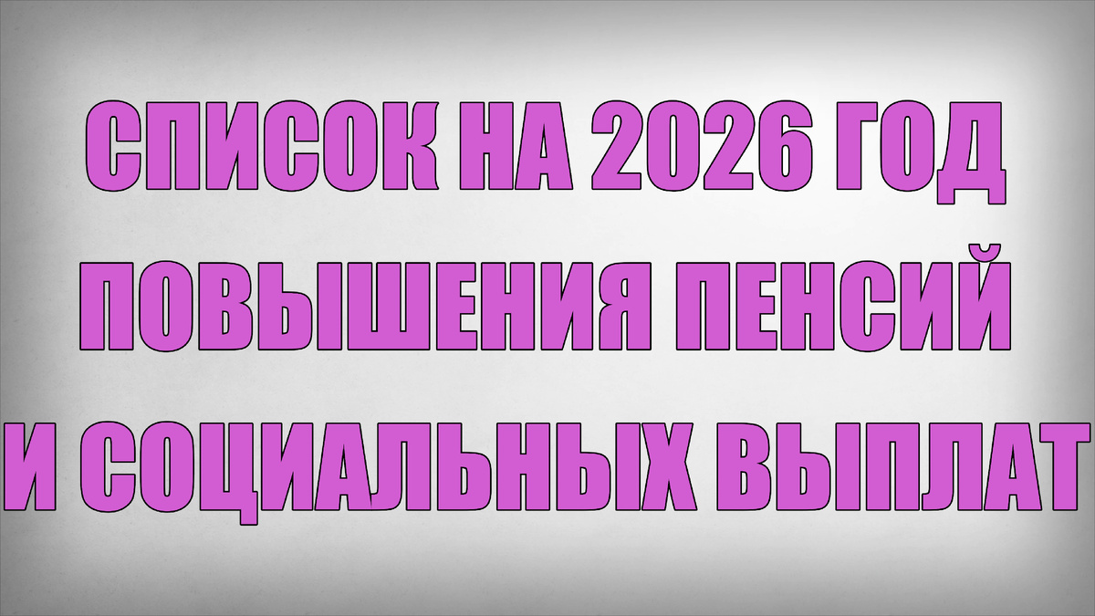 Список на 2026 год Повышения Пенсий и Социальных Выплат
