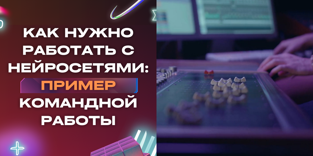 Как нужно работать с нейросетями: Пример командной работы