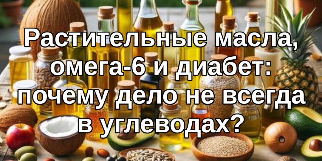 Растительные масла, омега-6 и диабет: почему дело не всегда в углеводах?