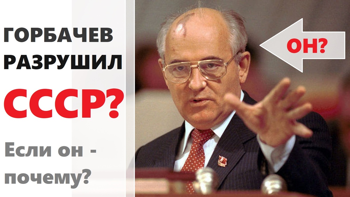 Горбачева разрушил СССР? Если он, то почему???