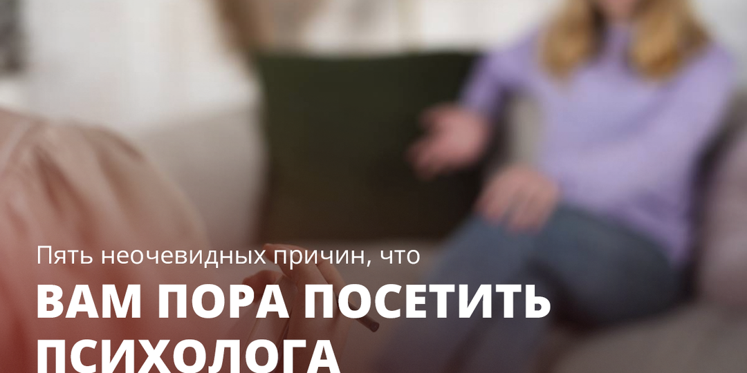 Пять неочевидных причин, что вам пора посетить психолога