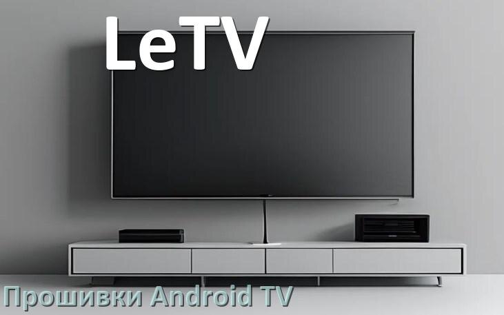 
Прошивка для смарт телевизора LeTV Android TV 14, 15 и 16