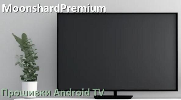 
Прошивка для смарт телевизора MoonshardPremium Android TV 14, 15 и 16