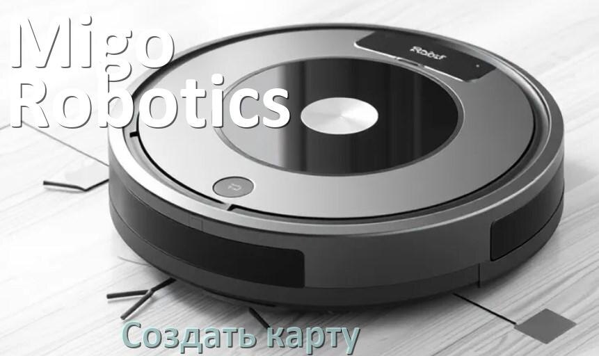
Как на роботе пылесосе Migo Robotics создать и построить карту уборки помещения