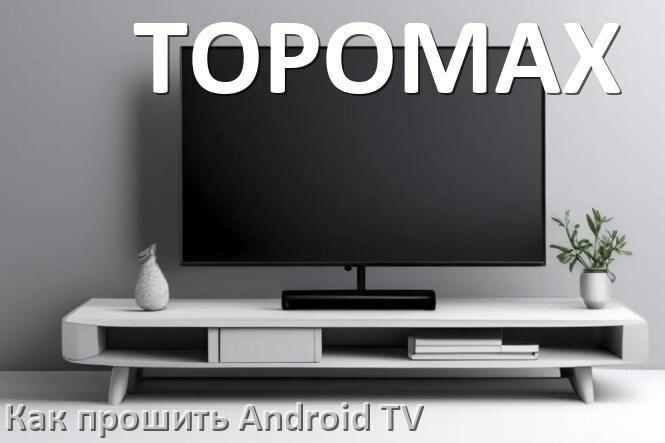 
Как обновить ПО смарт телевизора TOPOMAX через интернет и USB флешку