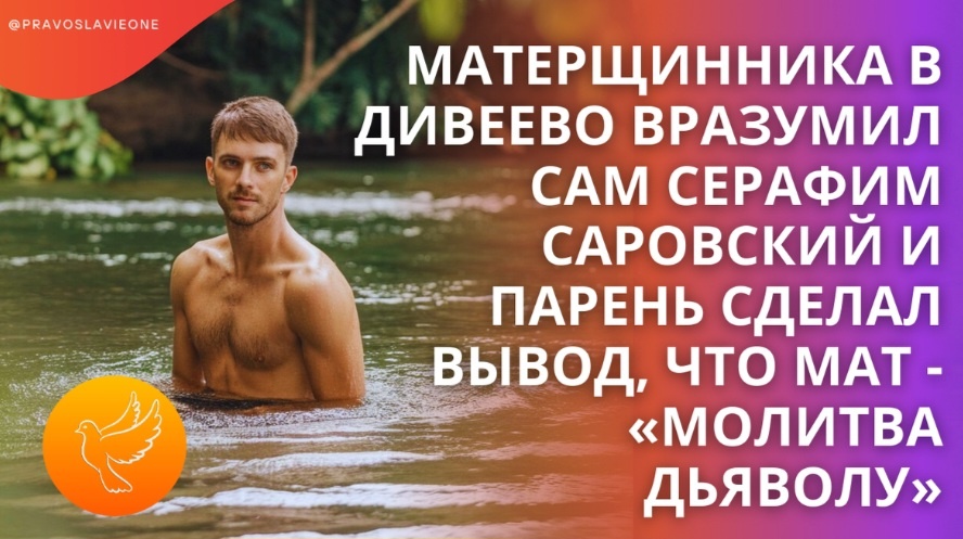 В Дивеево Серафим Саровский наставил на путь истинный человека, который сквернословил, и тот осознал, что мат — это обращение к силам зла