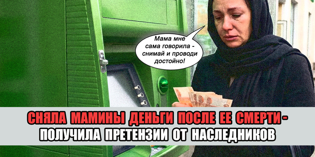 Сняла после смерти мамы ее деньги на похороны, а потом попала в полицию на допрос!