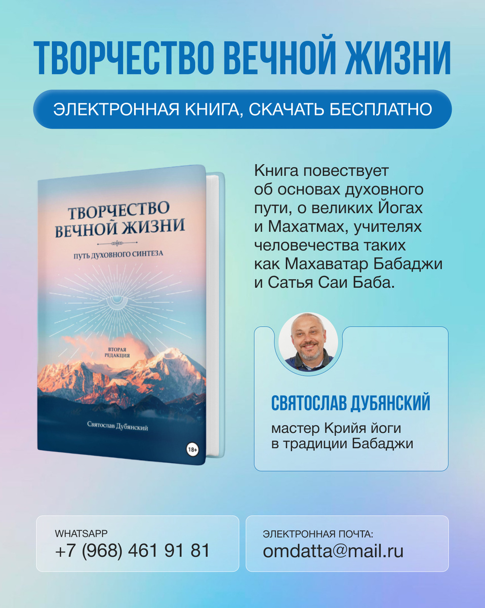 «Творчество Вечной Жизни»
электронная книга, скачать бесплатно на сайте
https://dubyanskiy.ru/creativity-of-eternal-life

Святослав Дубянский, мастер Крийя йоги в традиции Бабаджи. Книга повествует об основах духовного пути, о великих Йогах и Махатмах, учителях человечества таких как Махаватар Бабаджи и Сатья Саи Баба. Подробно рассматриваются основные направления медитации и йоги, практика осознанных сновидений, эзотерическое христианство, традиция Та-Та-Та-Ра, родноверие.  

Крийя йога, медитация, мантры, трансформация
https://dubyanskiy.ru/
