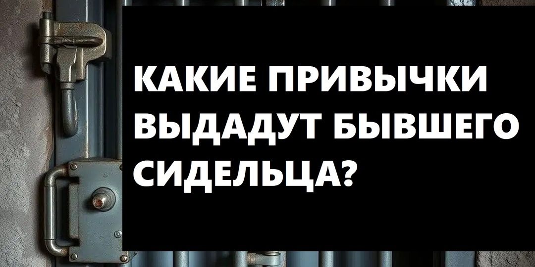 Какие привычки сразу выдадут зэка? Как можно вычислить сидевшего человека