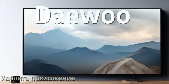 
Как в телевизоре Daewoo удалить приложение на Android TV 16, 15, 14