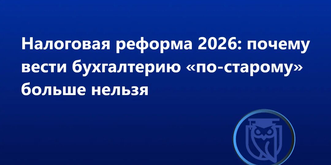 Налоговая реформа 2026: почему вести бухгалтерию «по-старому» больше нельзя