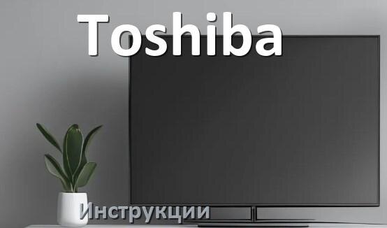 
Инструкция по эксплуатации телевизора Toshiba руководство пользователя на русском