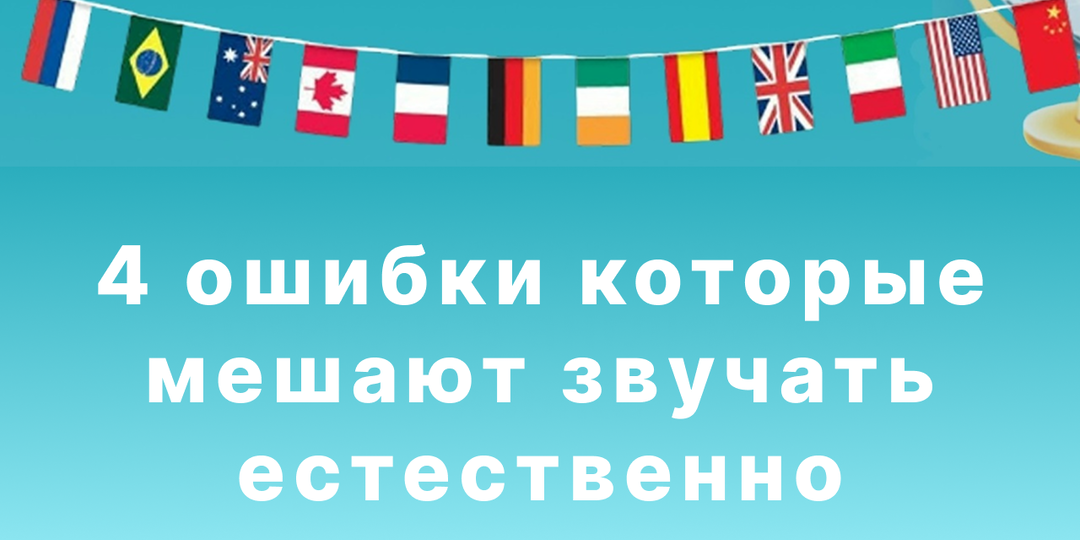 4 ошибки, которые мешают вам звучать по-английски естественно