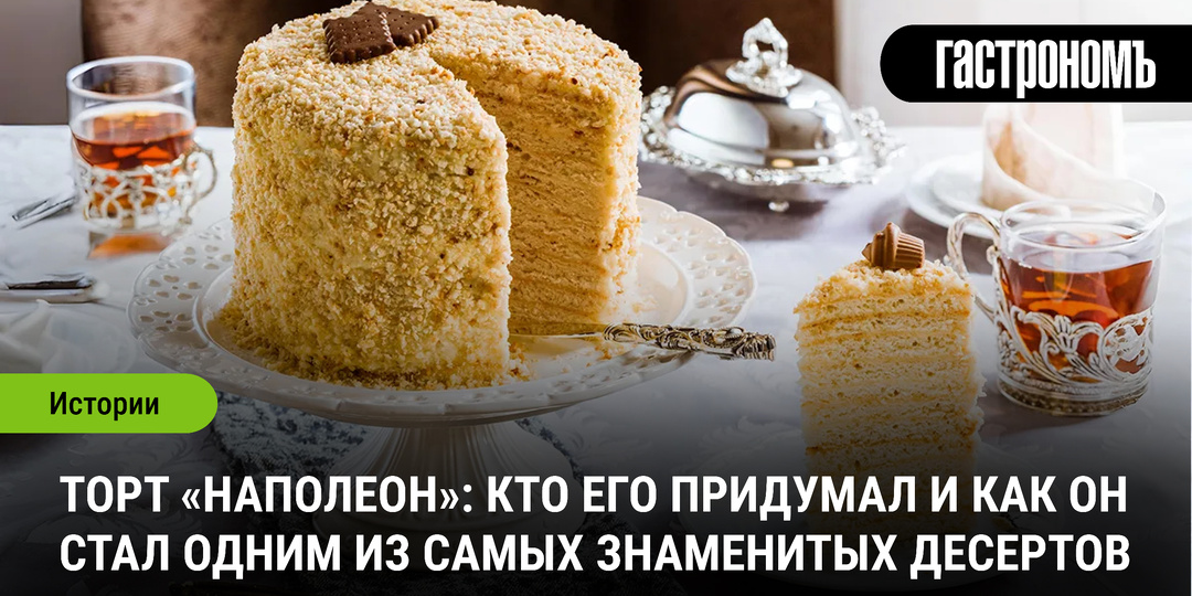 Торт «Наполеон»: кто его придумал и как он стал одним из самых знаменитых десертов