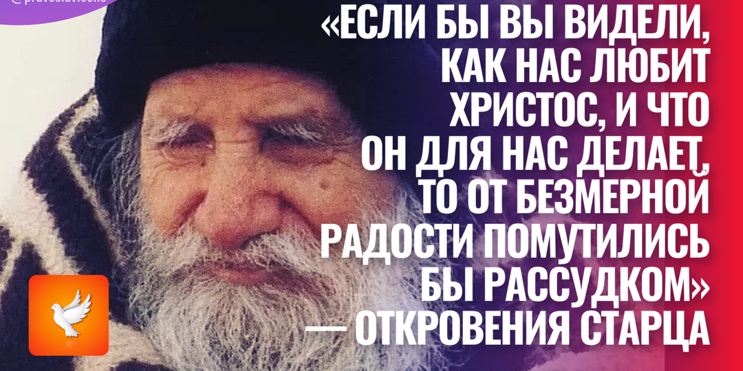 «Если бы вы видели, как нас любит Христос, и что Он для нас делает, то от безмерной радости помутились бы рассудком» — откровения старца