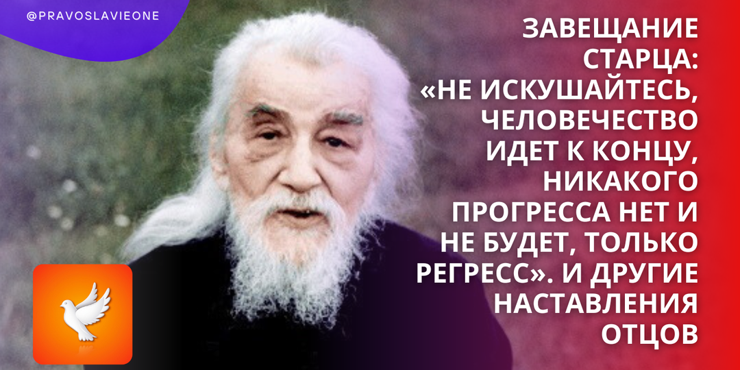 Завещание старца: «Не искушайтесь, человечество идет к концу, никакого прогресса нет и не будет, только регресс». И другие наставления отцов
