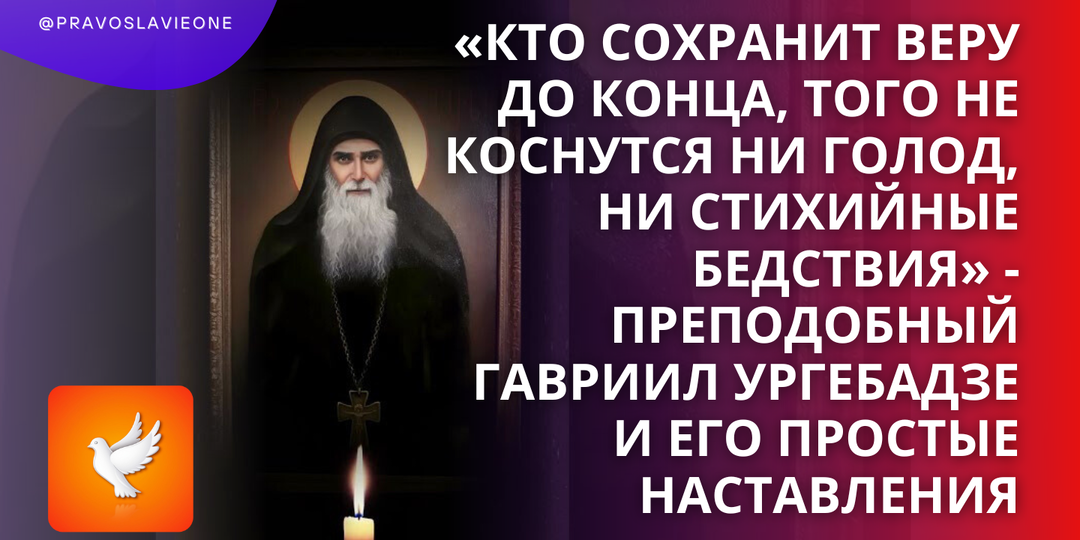 «Кто сохранит веру до конца, того не коснутся ни голод, ни стихийные бедствия» - преподобный Гавриил Ургебадзе и его простые наставления