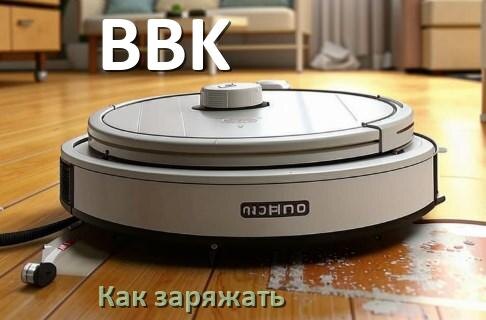 
Как заряжать робот-пылесос BBK правильно и сколько времени