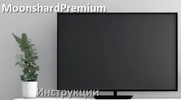 
Инструкция по эксплуатации телевизора MoonshardPremium руководство пользователя на русском