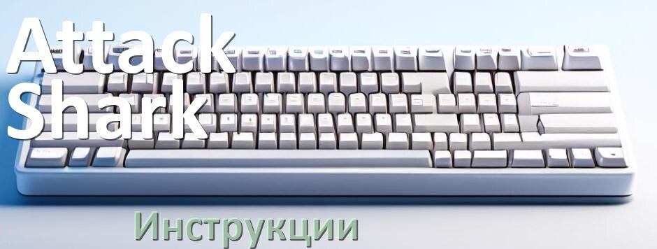 
Инструкция по эксплуатации клавиатуры Attack Shark руководство пользователя на русском