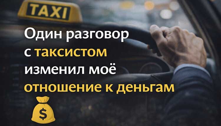Один разговор с таксистом изменил моё отношение к деньгам