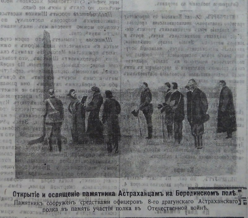 "Открытiе и освященiе памятника Астраханцамъ на Бородинскомъ полѣ. Памятникъ сооруженъ средствами офицеровъ 8-го драгунскаго Астраханскаго полка въ память участiя полка въ Отечественной войнѣ". Ссылка: https://vk.com/wall-53091110_28335 Пока не установил источник данной публикации. В газете "Русский инвалид" не нашел. Памятник астраханским кирасирам был открыт в Тирасполе на Бородинской площади 8 октября 1913 года. Годом ранее вчесть 100-летия победы над Наполеоном в Отечественной войне 1812 года в 1912 году памятник астраханским кирасирам был открыт под Москвой на историческом Бородинском поле. Поэтому не ясно, это изображение относится к Тирасполю или Подмосковью. Дело в том, что "В Тирасполе и в Бендерах на рубеже XIX – XX вв. были расквартированы 55-й Подольский пехотный, 56-й Житомирский пехотный, 8-й Астраханский драгунский (Кирасирский) и другие полки, участвовавшие в войне 1812 года". Ссылка: https://newdaynews.ru/pmr/402902.html "8 октября 1913 года произошло весьма торжественное событие. На Бородинском поле в Тирасполе Астраханцы выстроились под руководством командира полка полковника Исарлова". Ссылка: http://rys-strategia.ru/publ/1-1-0-1639
12.10.1811 — генерал-майором Бороздиным 2-м в м. Усвяты Велижского уезда Витебской губернии из офицеров и нижних чинов, отделённых от лейб-кирасирского Его Величества, лейб-кирасирского Её Величества, Екатеринославского кирасирского, Рижского, Казанского, Ямбургского, Нежинского, Псковского, Московского, Финляндского и Митавского драгунских, Гродненского, Елисаветградского и Изюмского гусарских полков сформирован Астраханский кирасирский полк в составе 5-ти эскадронов (ПСЗ, XXXI, 24808). Ссылка: https://ru.wikipedia.org/wiki/Астраханский_8-й_драгунский_полк 12 октября 2026 года исполняется 215 лет со дня сформирования Астраханского кирасирского полка.