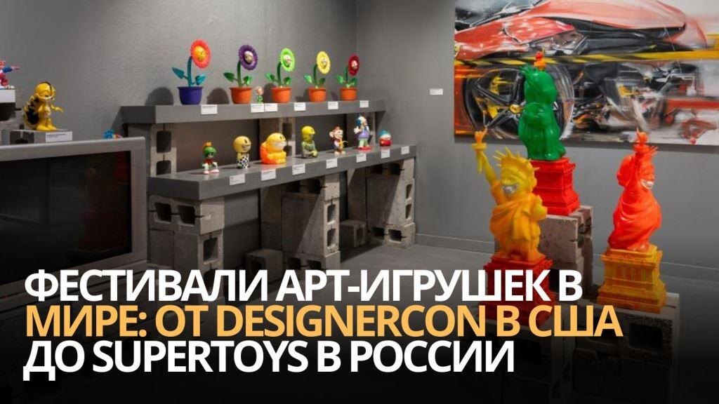 Фестивали арт-игрушек в мире: от DesignerCon в США до SuperToys в России