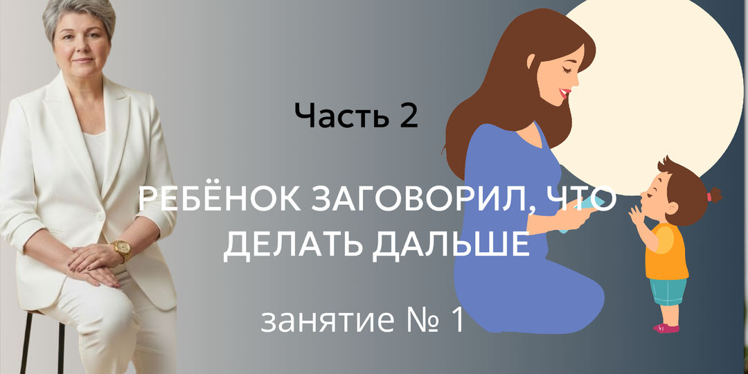 Ребёнок заговорил, что делать дальше Часть 2