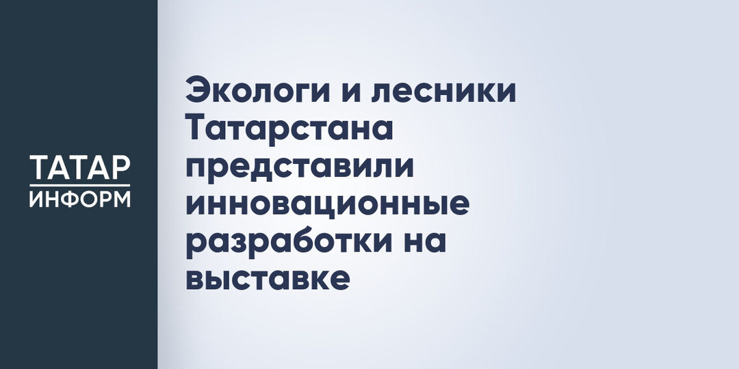 Экологи и лесники Татарстана представили инновационные разработки на выставке