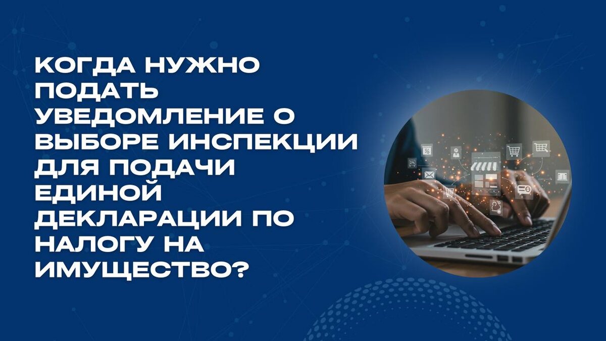 Когда нужно подать уведомление о выборе инспекции для подачи единой декларации по налогу на имущество?