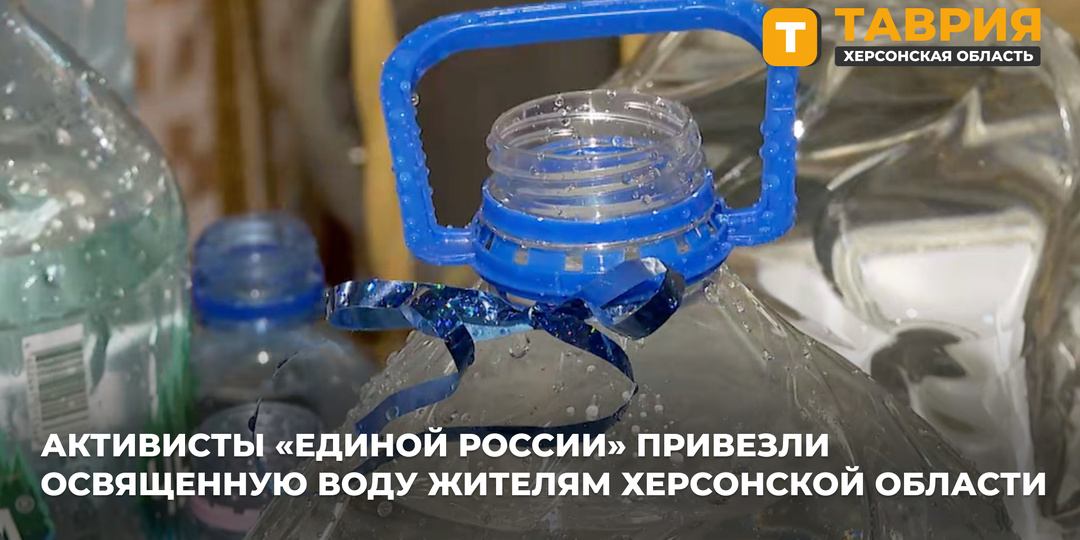 Активисты «Единой России» привезли освященную воду жителям Херсонской области