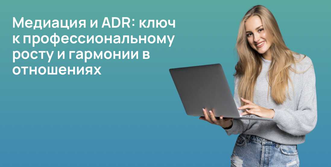 Медиация и ADR: ключ к профессиональному росту и гармонии в отношениях