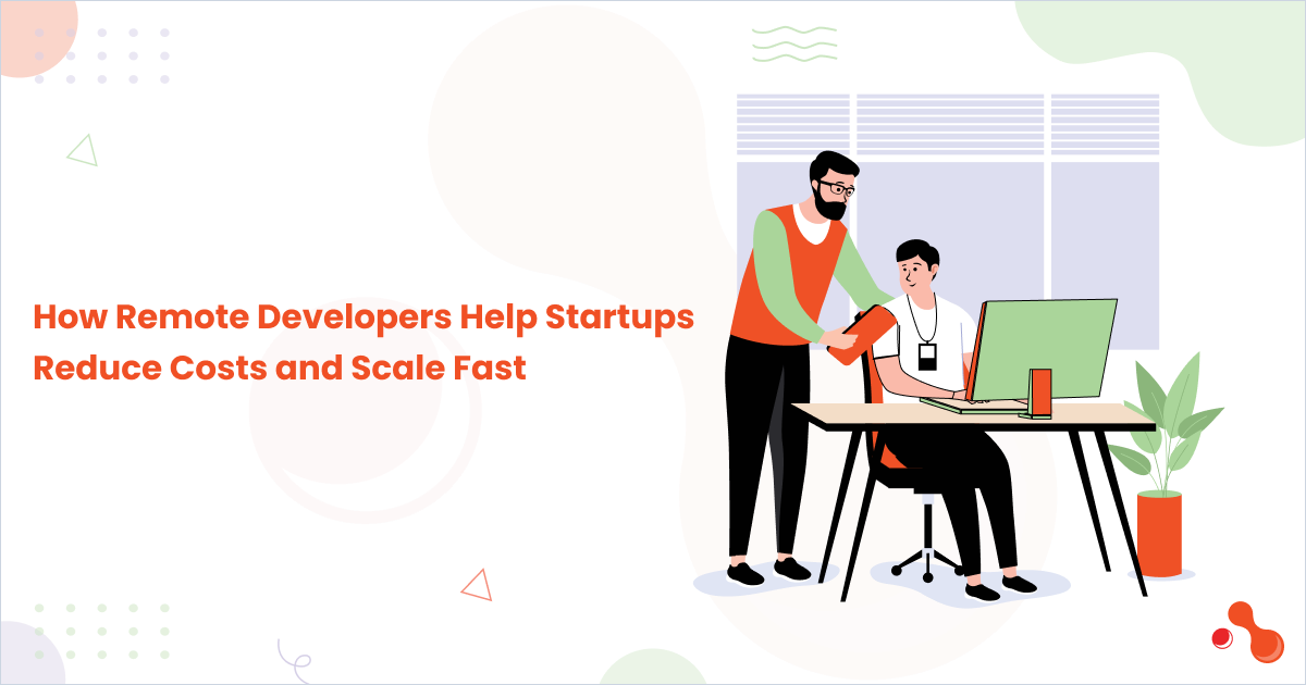 How Remote Developers Help Startups Reduce Costs and Scale Fast