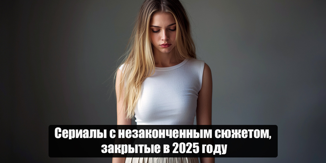 Сериалы с незаконченным сюжетом, закрытые в 2025 году