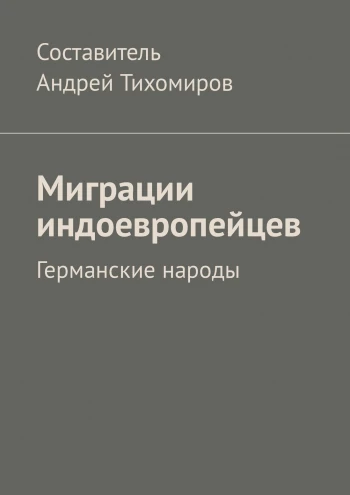 Тихомиров А.Е., Миграции индоевропейцев. Германские народы. "Ridero", Екатеринбург, 2018
