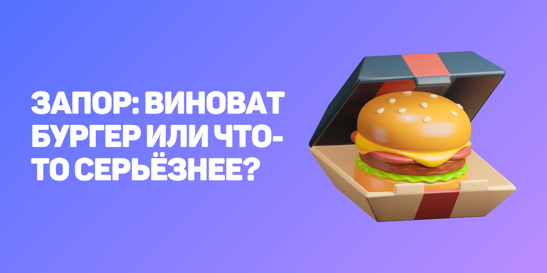 Запор: виноват бургер или что-то серьёзнее?