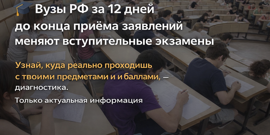 🎓 Вузы меняют вступительные экзамены за 12 дней до конца приёма заявлений