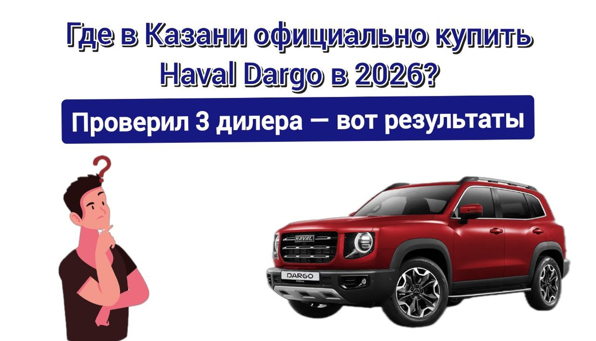 Где в Казани официально купить Haval Dargo в 2026? Проверил 3 дилера — вот результаты