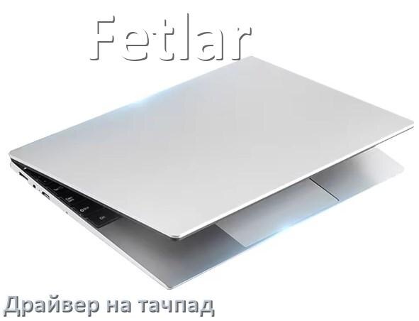 
Драйвер для тачпада на ноутбук Fetlar с Windows 11 и 10
