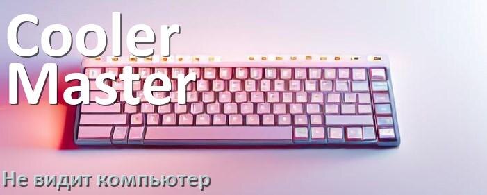 
Компьютер не видит клавиатуру Cooler Master и не подключается по USB и Bluetooth