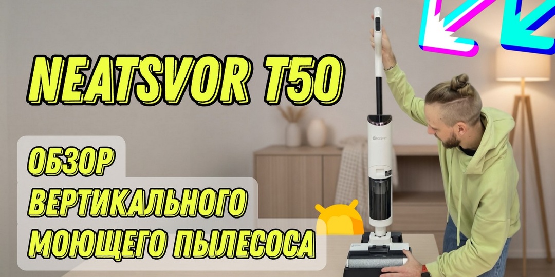 Обзор вертикального моющего пылесоса Neatsvor T50: стоит ли брать за 12 990 рублей?